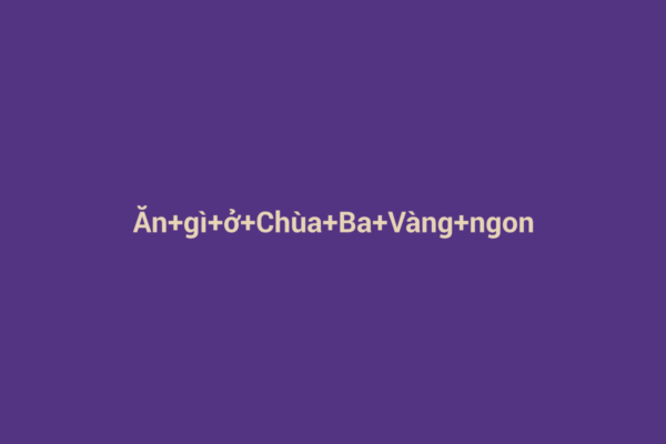 Ảnh đại diện chuẩn SEO cho bài viết Ăn Gì Ở Chùa Ba Vàng Ngon? Khám Phá Ẩm Thực Đặc Sản Quảng Ninh