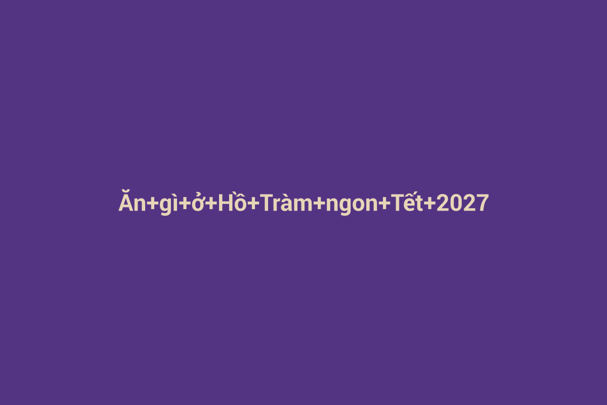 Minh họa chi tiết 1 cho Ăn gì ở Hồ Tràm ngon Tết 2027