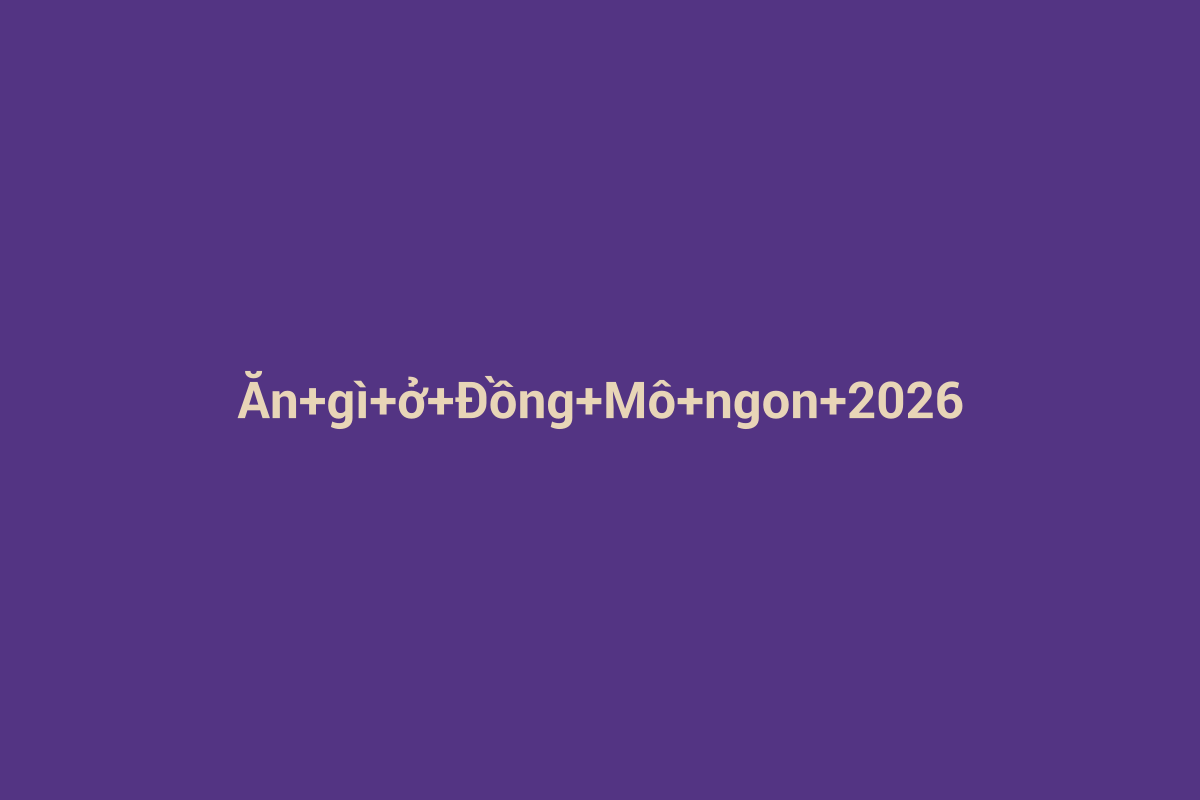 Minh họa chi tiết 1 cho Ăn gì ở Đồng Mô ngon 2026