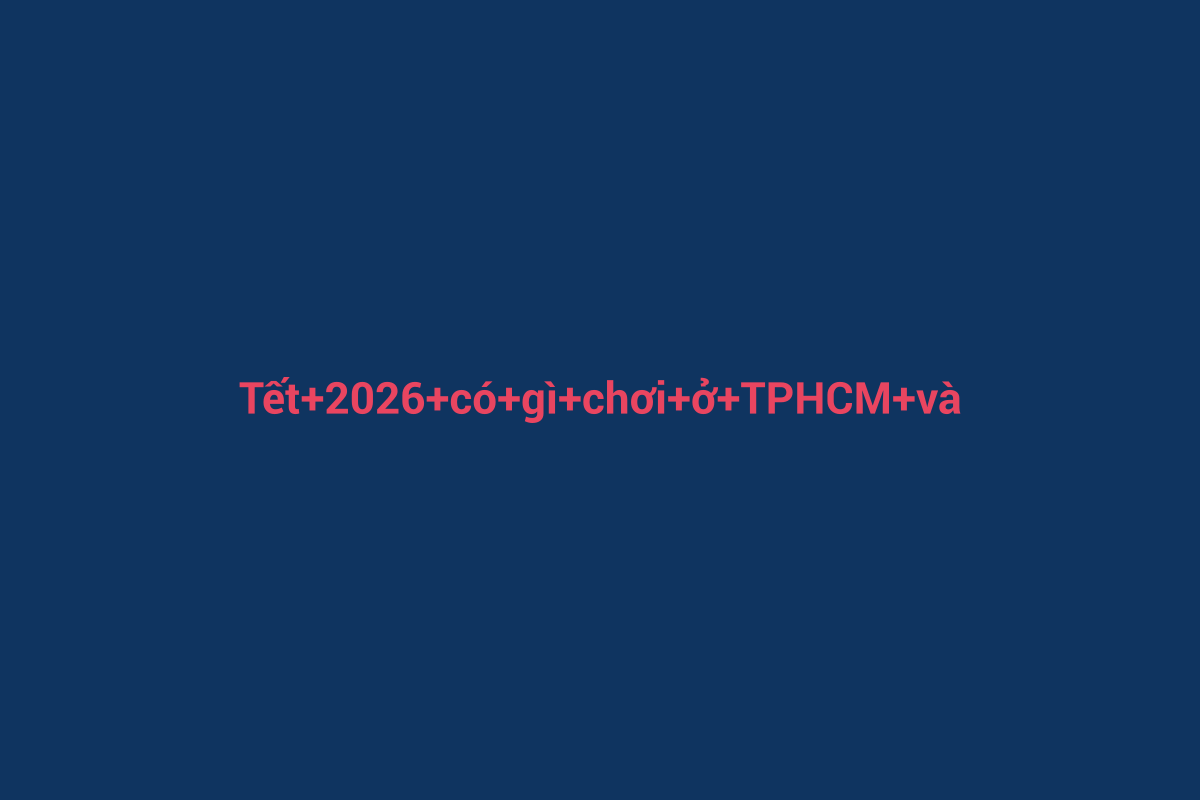 Minh họa chi tiết 2 cho Tết 2026 có gì chơi ở TPHCM và các địa phương lân cận