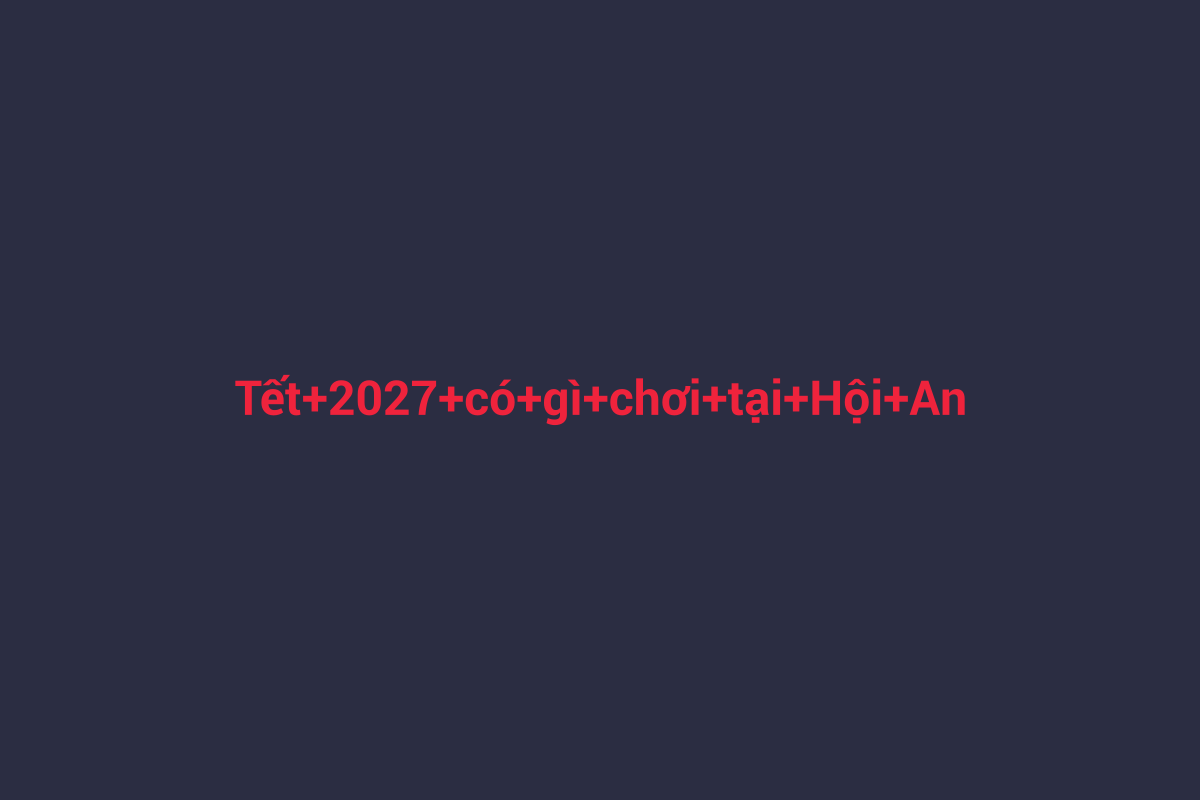Minh họa chi tiết 2 cho Tết 2027 có gì chơi tại Hội An