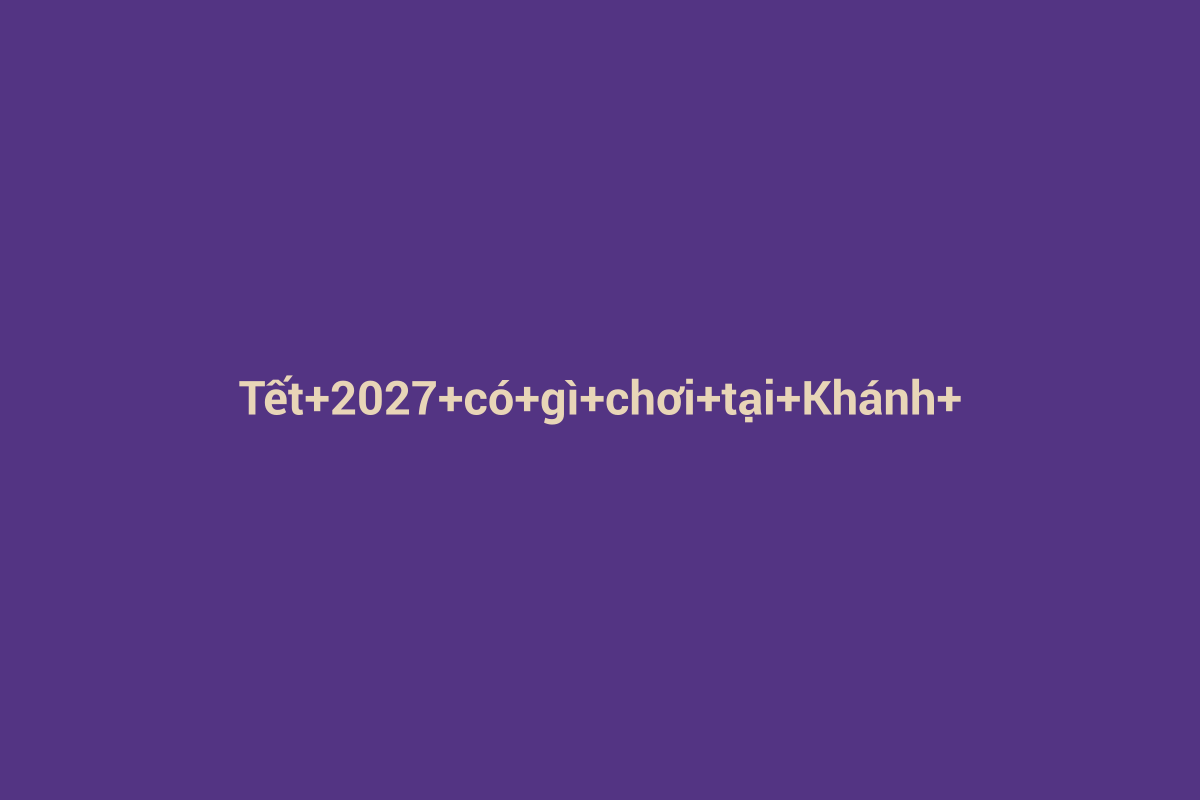 Minh họa chi tiết 2 cho Tết 2027 có gì chơi tại Khánh Hòa