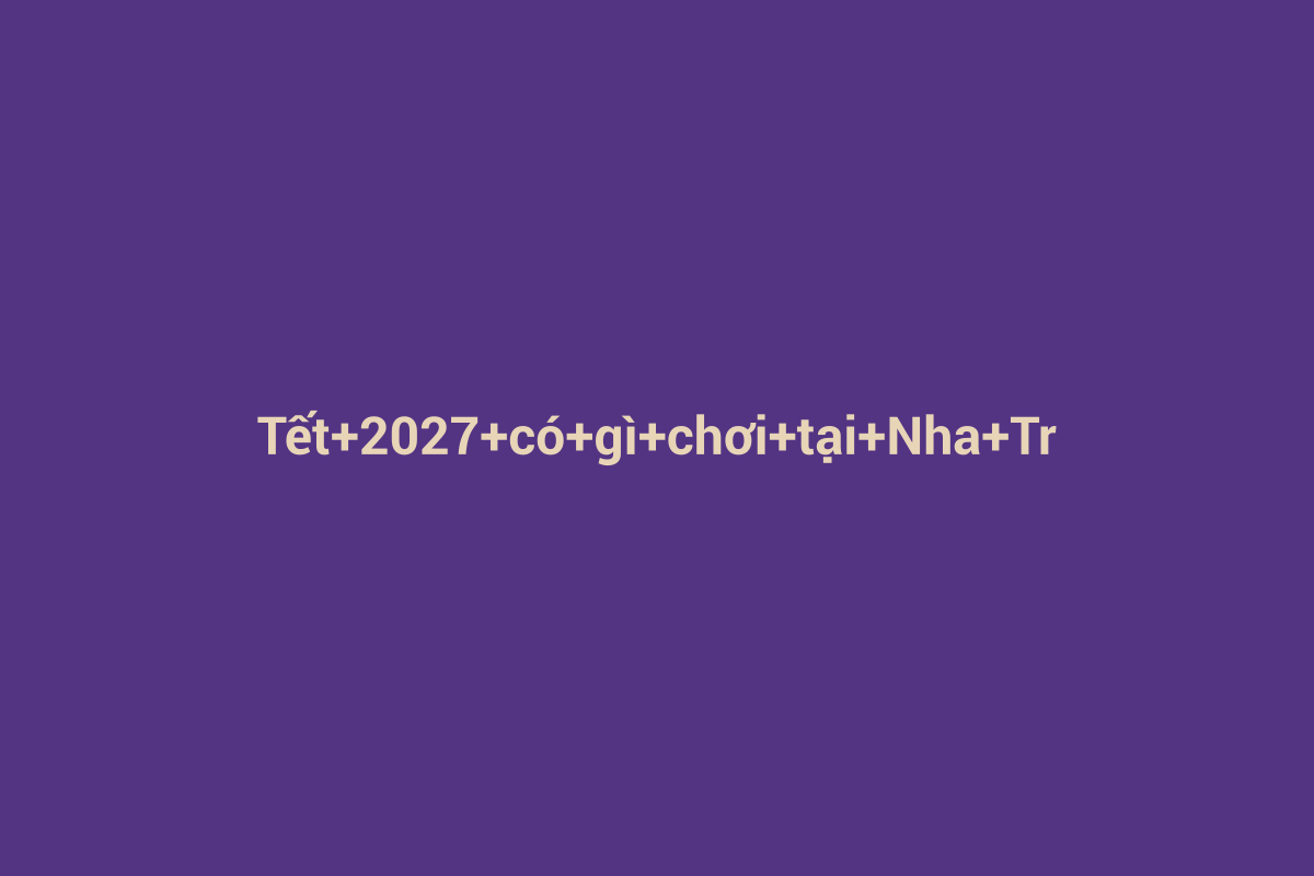 Minh họa chi tiết 1 cho Tết 2027 có gì chơi tại Nha Trang