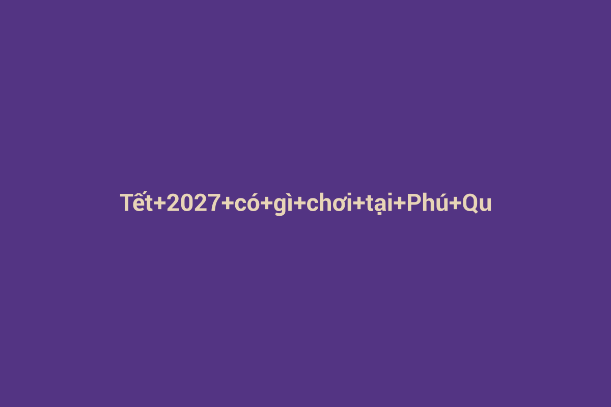 Minh họa chi tiết 1 cho Tết 2027 có gì chơi tại Phú Quốc