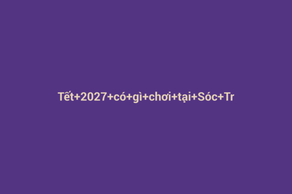Ảnh đại diện chuẩn SEO cho bài viết Tết 2027 có gì chơi tại Sóc Trăng? Khám Phá Văn Hóa và Sự Kiện Đặc Sắc