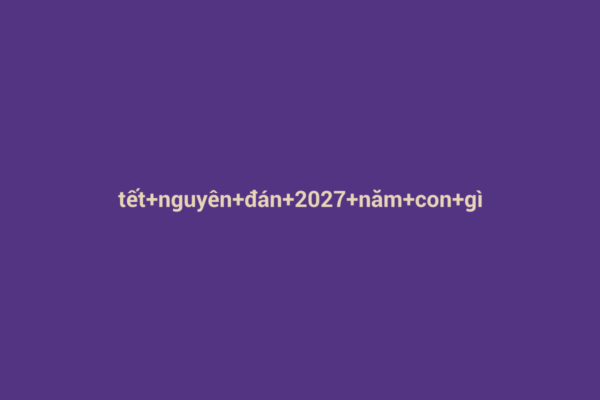 Ảnh đại diện chuẩn SEO cho bài viết Tết Nguyên Đán 2027 – Năm Đinh Mão và Ý Nghĩa Con Giáp