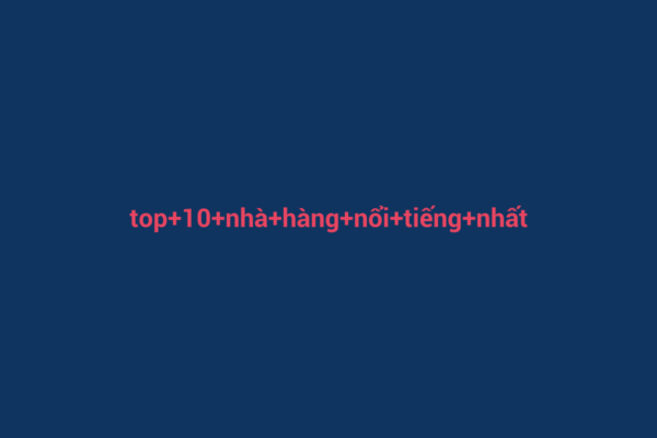Ảnh đại diện chuẩn SEO cho bài viết Top 10 Nhà Hàng Nổi Tiếng Nhất Việt Nam: Hương Vị Độc Đáo Mỗi Miền